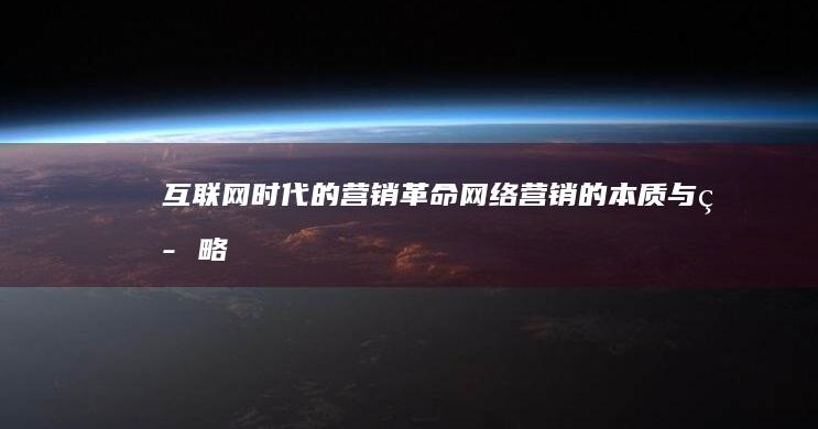 互联网时代的营销革命：网络营销的本质与策略